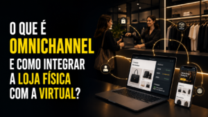 O Cliente Mudou: Como Integrar Ponto Físico e E-commerce?