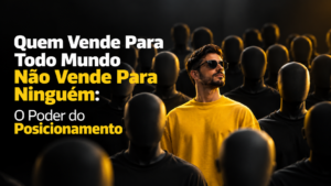 Quem Vende Para Todo Mundo Não Vende Para Ninguém: O Poder do Posicionamento